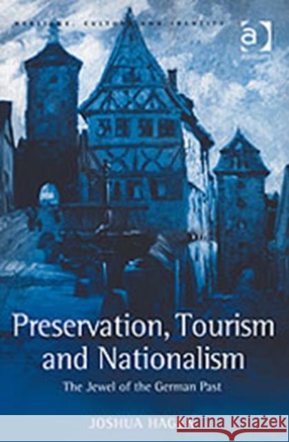 Preservation, Tourism and Nationalism: The Jewel of the German Past Hagen, Joshua 9780754643241 Heritage, Culture and Identity