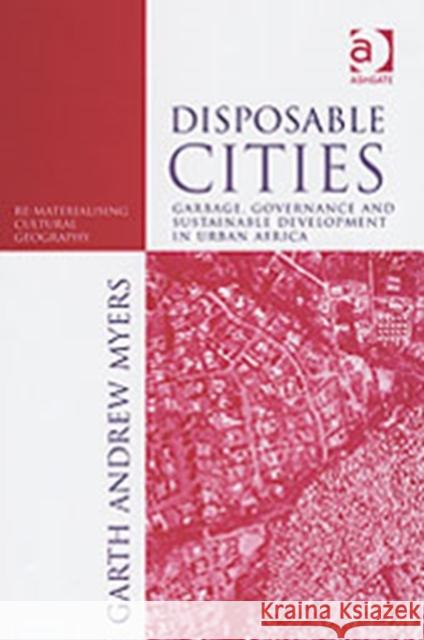 Disposable Cities: Garbage, Governance and Sustainable Development in Urban Africa Myers, Garth Andrew 9780754643746
