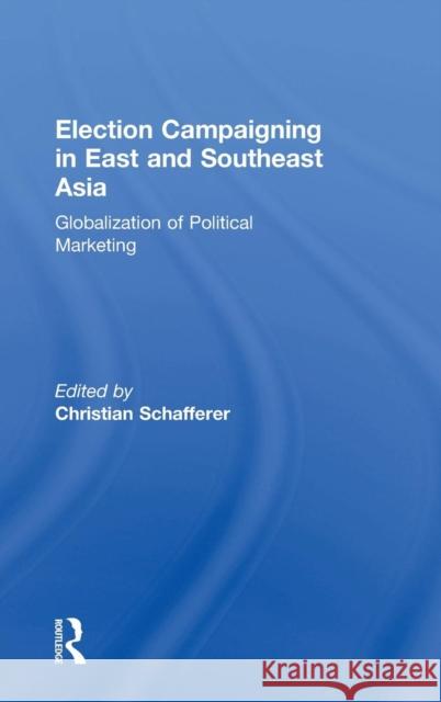 Election Campaigning in East and Southeast Asia: Globalization of Political Marketing Schafferer, Christian 9780754643937 Ashgate Publishing Limited