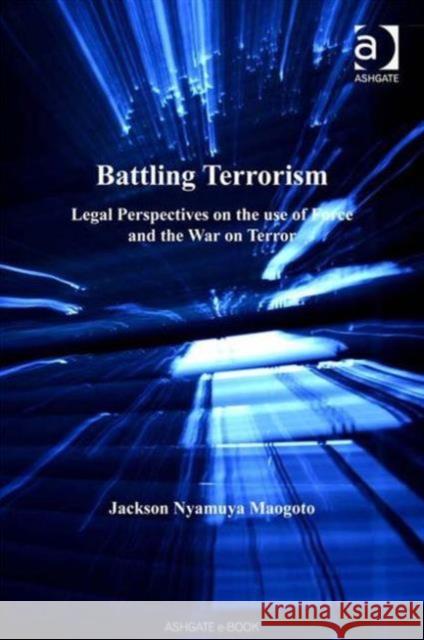 Battling Terrorism: Legal Perspectives on the Use of Force and the War on Terror Maogoto, Jackson Nyamuya 9780754644071