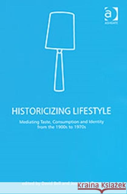 Historicizing Lifestyle: Mediating Taste, Consumption and Identity from the 1900s to 1970s Bell, David 9780754644415