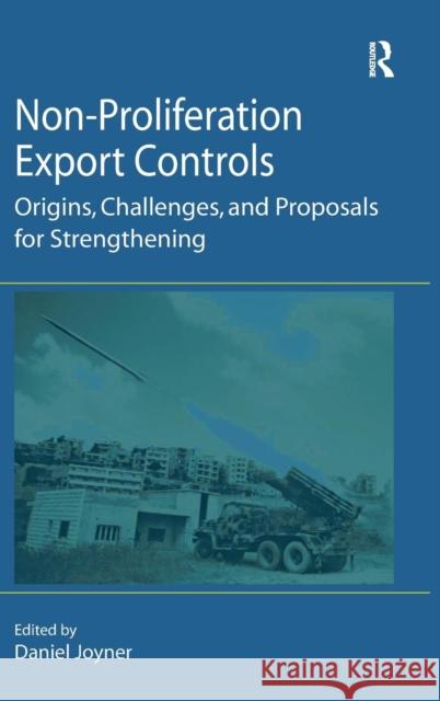 Non-Proliferation Export Controls: Origins, Challenges, and Proposals for Strengthening Joyner, Daniel 9780754644606