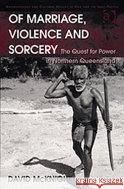 Of Marriage, Violence and Sorcery: The Quest for Power in Northern Queensland McKnight, David 9780754644651