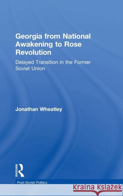 Georgia from National Awakening to Rose Revolution: Delayed Transition in the Former Soviet Union Wheatley, Jonathan 9780754645030 ASHGATE PUBLISHING GROUP