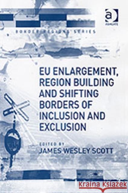 Eu Enlargement, Region Building and Shifting Borders of Inclusion and Exclusion Scott, James Wesley 9780754645429 Border Regions S.