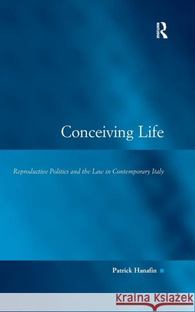 Conceiving Life: Reproductive Politics and the Law in Contemporary Italy Hanafin, Patrick 9780754646358