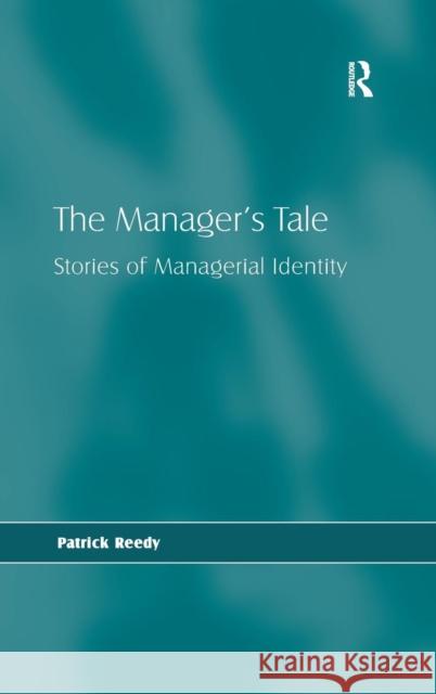 The Manager's Tale: Stories of Managerial Identity Reedy, Patrick 9780754646648 ASHGATE PUBLISHING GROUP