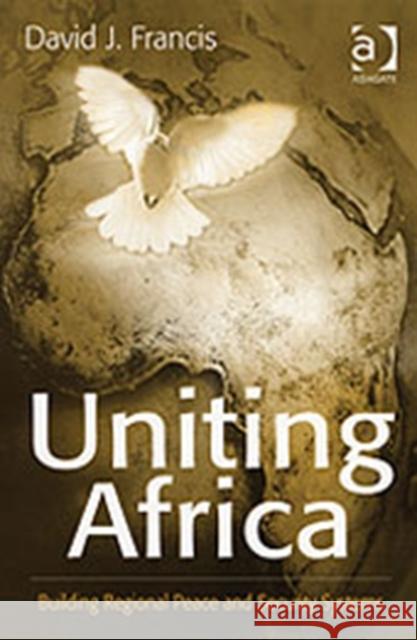 Uniting Africa: Building Regional Peace and Security Systems Francis, David J. 9780754646891