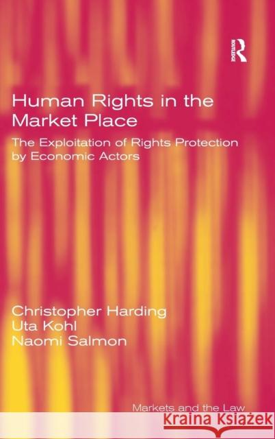 Human Rights in the Market Place: The Exploitation of Rights Protection by Economic Actors Harding, Christopher 9780754646945