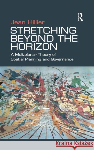 Stretching Beyond the Horizon: A Multiplanar Theory of Spatial Planning and Governance Hillier, Jean 9780754647492