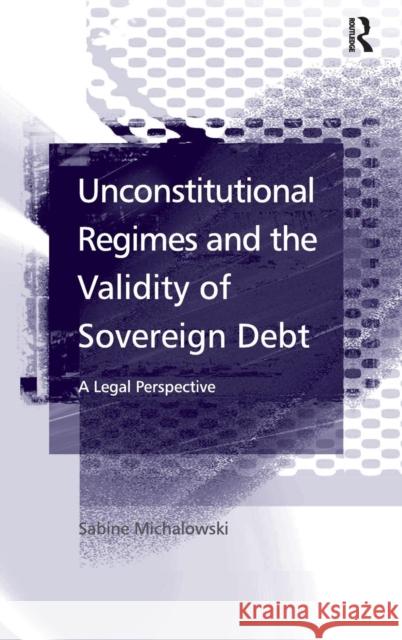 Unconstitutional Regimes and the Validity of Sovereign Debt: A Legal Perspective Michalowski, Sabine 9780754647935 Ashgate Publishing Limited