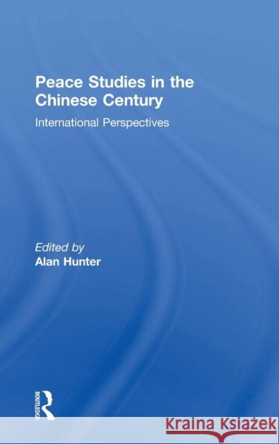 Peace Studies in the Chinese Century: International Perspectives Hunter, Alan 9780754647942