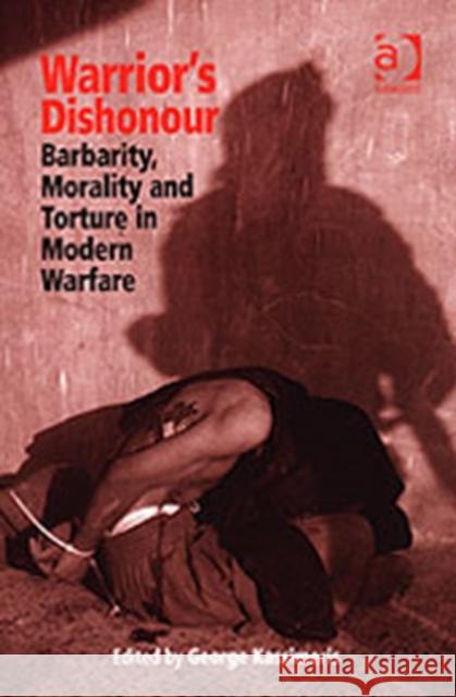 Warrior's Dishonour: Barbarity, Morality and Torture in Modern Warfare Kassimeris, George 9780754647997 Ashgate Publishing Limited