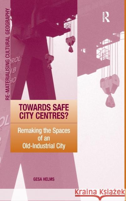 Towards Safe City Centres?: Remaking the Spaces of an Old-Industrial City Helms, Gesa 9780754648048