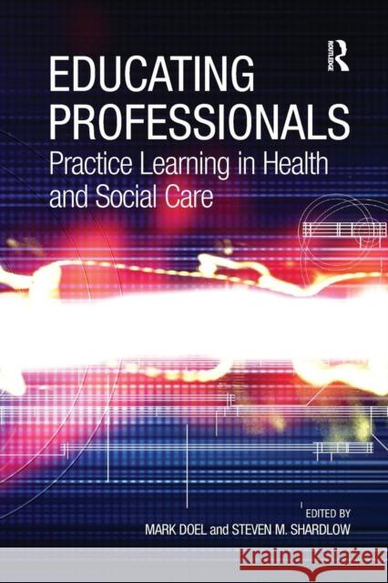 Educating Professionals: Practice Learning in Health and Social Care Shardlow, Steven M. 9780754648116