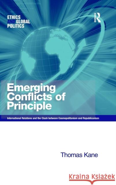 Emerging Conflicts of Principle: International Relations and the Clash between Cosmopolitanism and Republicanism Kane, Thomas 9780754648376