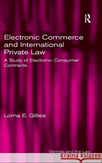 Electronic Commerce and International Private Law: A Study of Electronic Consumer Contracts Gillies, Lorna E. 9780754648550 ASHGATE PUBLISHING GROUP