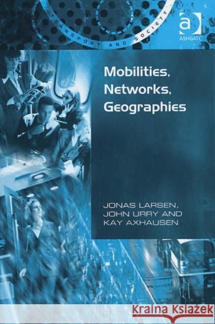 Mobilities, Networks, Geographies Jonas Larsen John Urry Kay Axhausen 9780754648826 Ashgate Publishing Limited