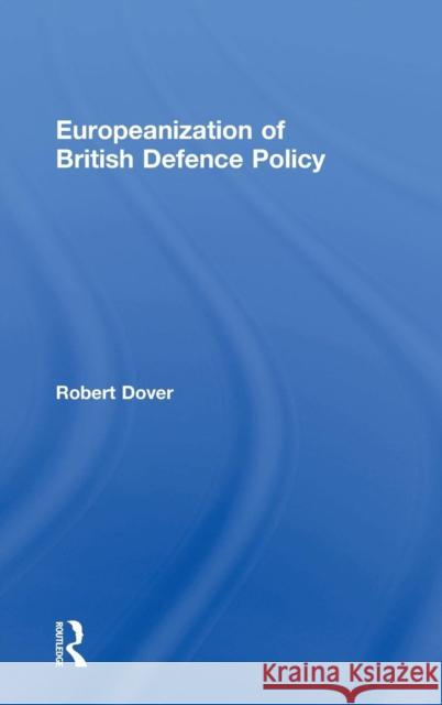 Europeanization of British Defence Policy Robert Dover   9780754648994