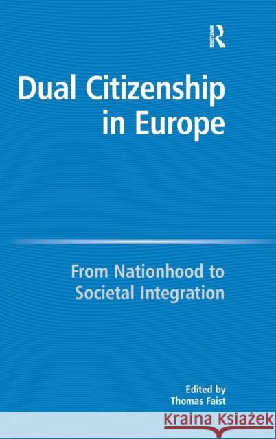 Dual Citizenship in Europe: From Nationhood to Societal Integration Faist, Thomas 9780754649144