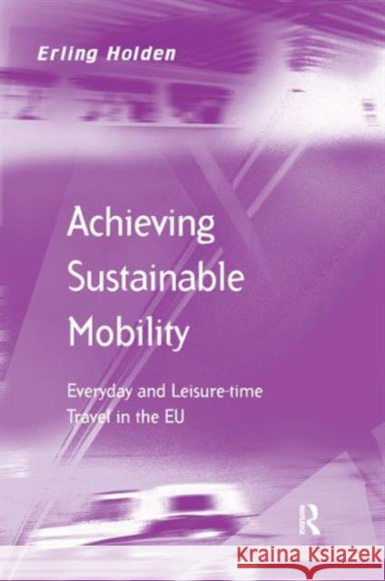 Achieving Sustainable Mobility: Everyday and Leisure-Time Travel in the Eu Holden, Erling 9780754649410 