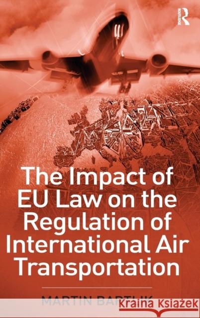 The Impact of Eu Law on the Regulation of International Air Transportation Bartlik, Martin 9780754649519 Ashgate Publishing Limited