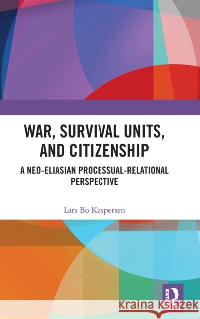 War, Survival Units, and Citizenship: A Neo-Eliasian Processual-Relational Perspective Kaspersen, Lars 9780754649526 Routledge