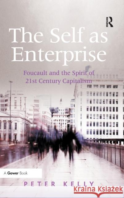The Self as Enterprise: Foucault and the Spirit of 21st Century Capitalism Kelly, Peter 9780754649632
