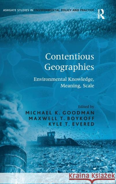 Contentious Geographies: Environmental Knowledge, Meaning, Scale Boykoff, Maxwell T. 9780754649717