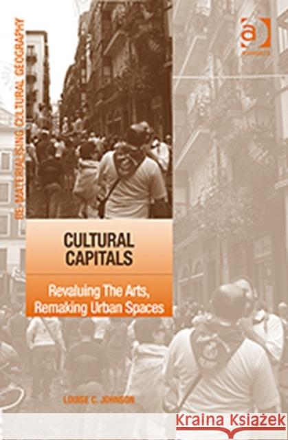 Cultural Capitals: Revaluing the Arts, Remaking Urban Spaces Johnson, Louise 9780754649779