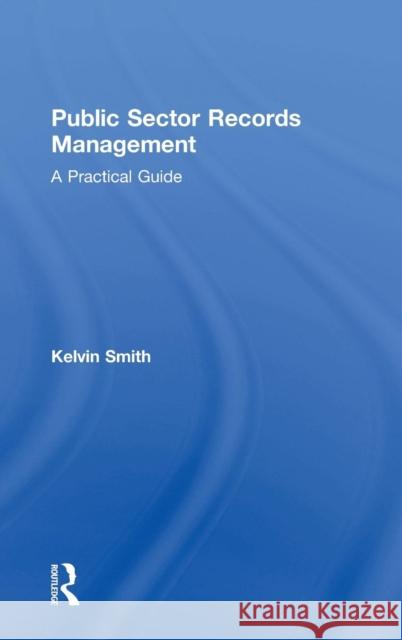 Public Sector Records Management: A Practical Guide Smith, Kelvin 9780754649878