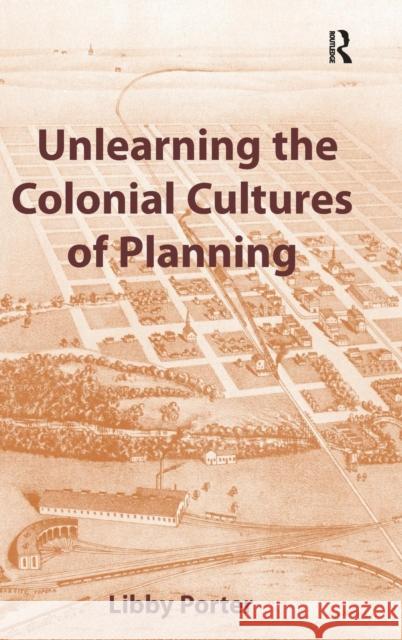 Unlearning the Colonial Cultures of Planning Libby Porter   9780754649885