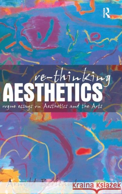 Re-Thinking Aesthetics: Rogue Essays on Aesthetics and the Arts Berleant, Arnold 9780754650133 Ashgate Publishing Limited