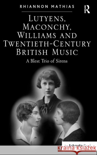 Lutyens, Maconchy, Williams and Twentieth-Century British Music: A Blest Trio of Sirens Mathias, Rhiannon 9780754650195 Ashgate Publishing Limited