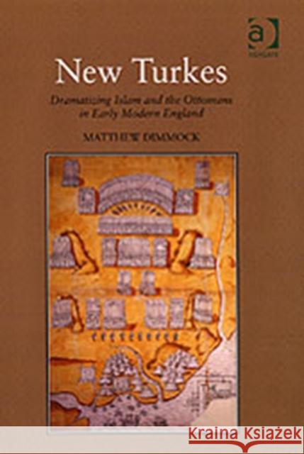 New Turkes: Dramatizing Islam and the Ottomans in Early Modern England Dimmock, Matthew 9780754650225