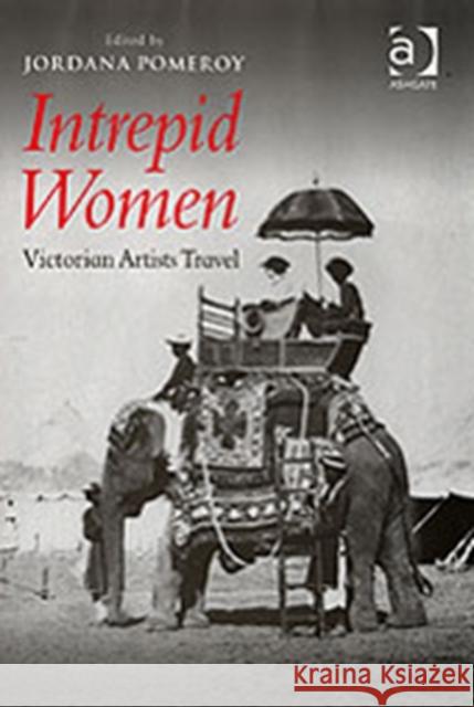 Intrepid Women: Victorian Artists Travel Pomeroy, Jordana 9780754650720 Ashgate Publishing Limited