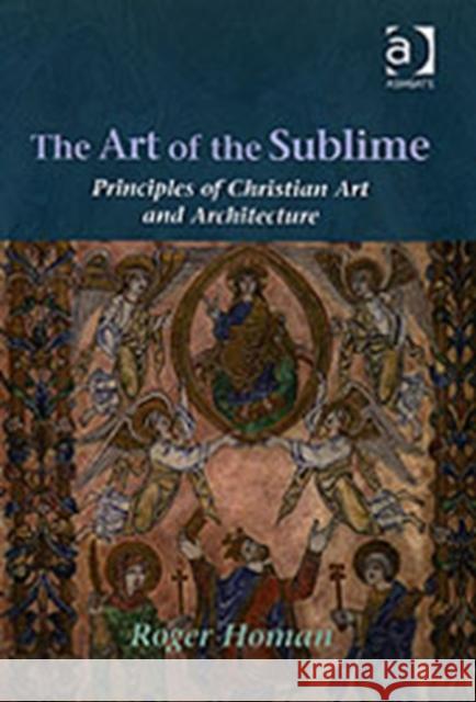 The Art of the Sublime: Principles of Christian Art and Architecture Homan, Roger 9780754650737