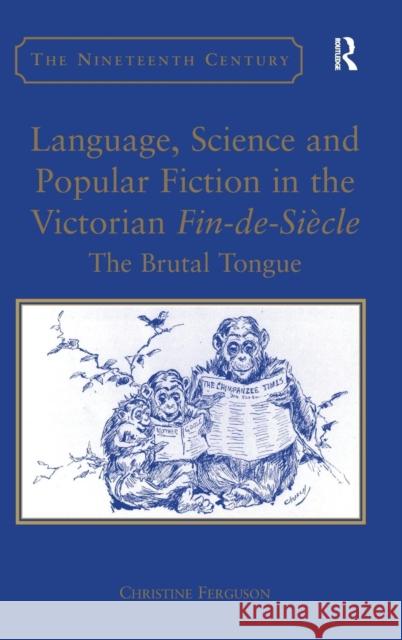 Language, Science and Popular Fiction in the Victorian Fin-De-Siècle: The Brutal Tongue Ferguson, Christine 9780754650829