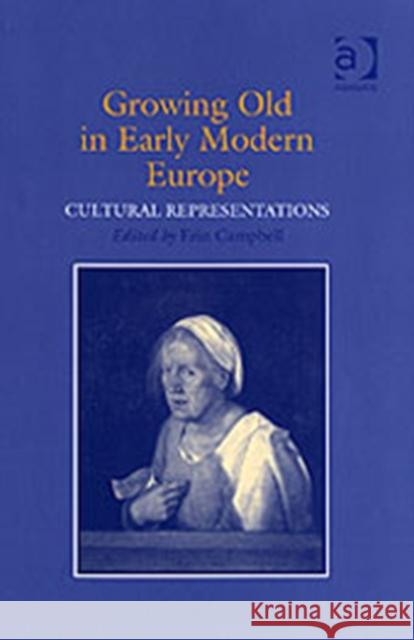 Growing Old in Early Modern Europe: Cultural Representations Campbell, Erinj 9780754650836 Ashgate Publishing Limited