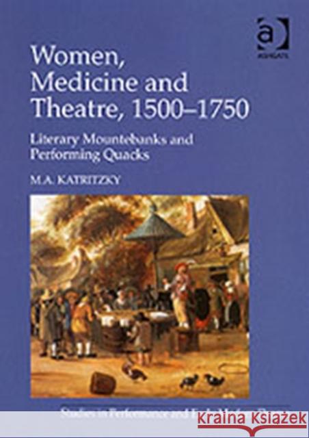 Women, Medicine and Theatre 1500-1750: Literary Mountebanks and Performing Quacks Katritzky, M. A. 9780754650843