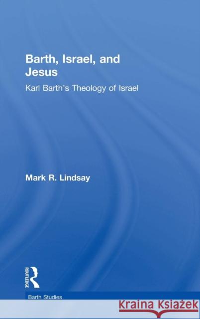 Barth, Israel, and Jesus: Karl Barth's Theology of Israel Lindsay, Mark R. 9780754650874 Ashgate Publishing Limited