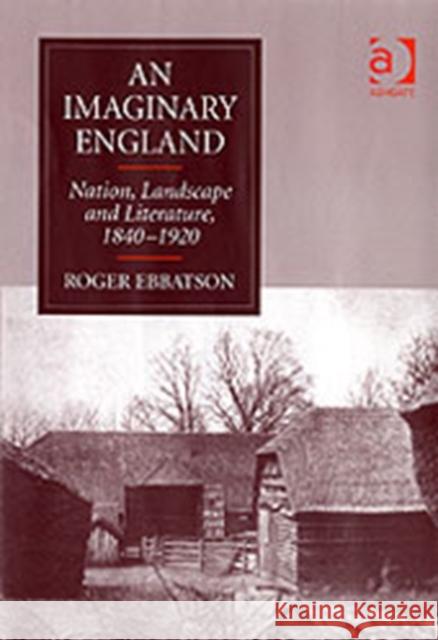 An Imaginary England: Nation, Landscape and Literature, 1840-1920 Ebbatson, Roger 9780754650928 Ashgate Publishing Limited
