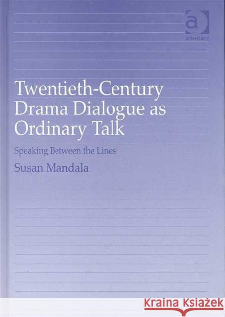 Twentieth-Century Drama Dialogue as Ordinary Talk: Speaking Between the Lines Mandala, Susan 9780754651055 Ashgate Publishing Limited