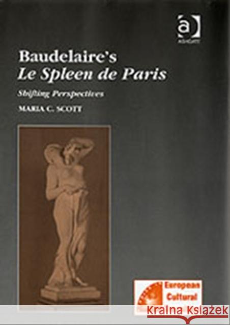 Baudelaire's Le Spleen de Paris: Shifting Perspectives Scott, Mariac 9780754651116 ASHGATE PUBLISHING