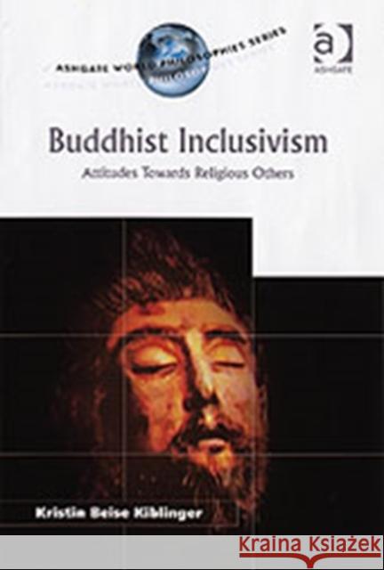 Buddhist Inclusivism: Attitudes Towards Religious Others Kiblinger, Kristin Beise 9780754651338