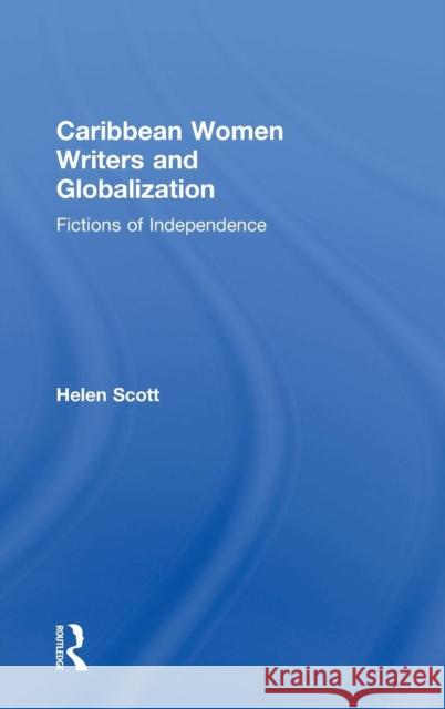 Caribbean Women Writers and Globalization: Fictions of Independence Scott, Helen C. 9780754651345 Ashgate Publishing Limited