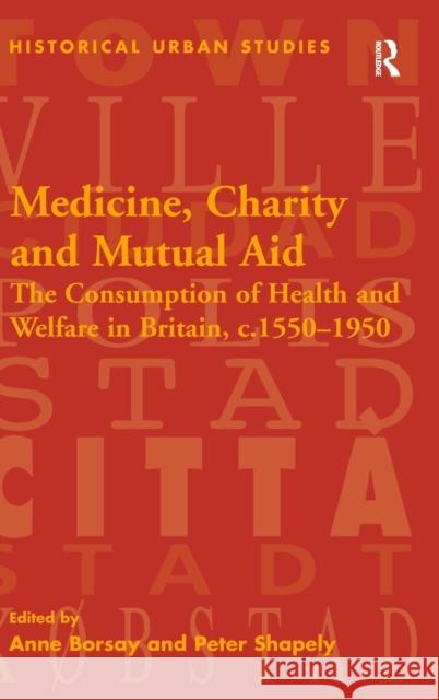 Medicine, Charity and Mutual Aid: The Consumption of Health and Welfare in Britain, c.1550-1950 Shapely, Peter 9780754651482