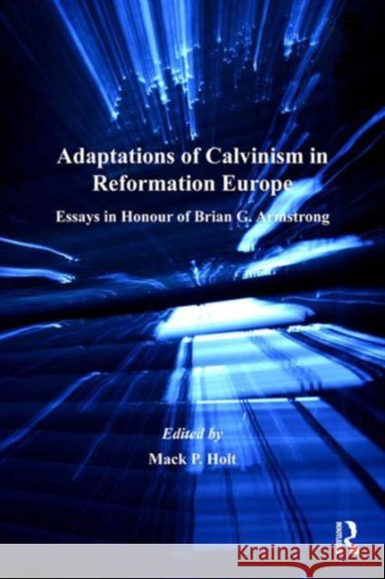 Adaptations of Calvinism in Reformation Europe: Essays in Honour of Brian G. Armstrong Holt, Mack P. 9780754651499 Ashgate Publishing Limited