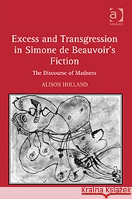 Excess and Transgression in Simone de Beauvoir's Fiction: The Discourse of Madness Holland, Alison 9780754651529