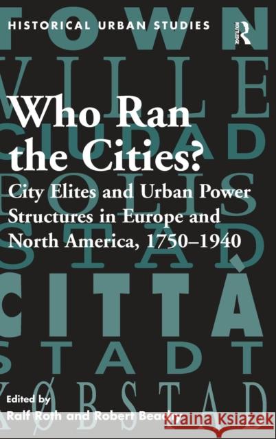 Who Ran the Cities?: City Elites and Urban Power Structures in Europe and North America, 1750-1940 Roth, Ralf 9780754651536